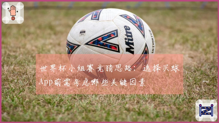 世界杯小组赛竞猜思路：选择买球App前需考虑哪些关键因素