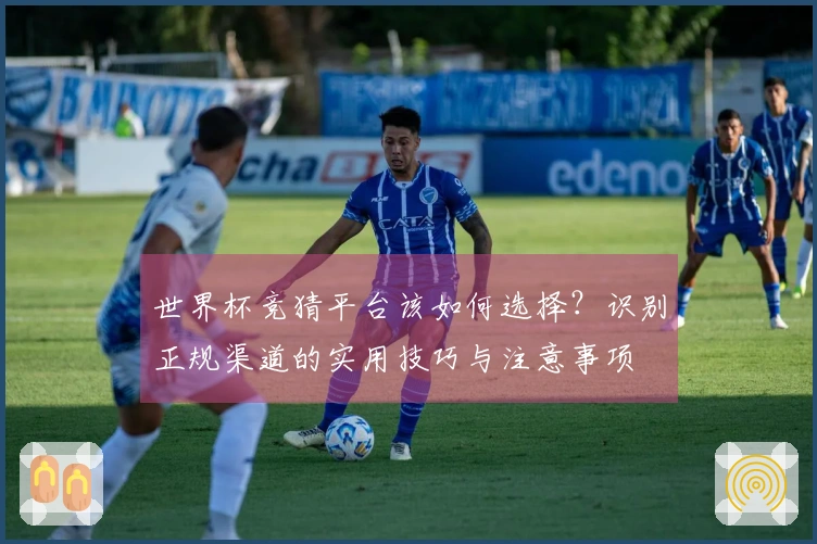 世界杯竞猜平台该如何选择？识别正规渠道的实用技巧与注意事项