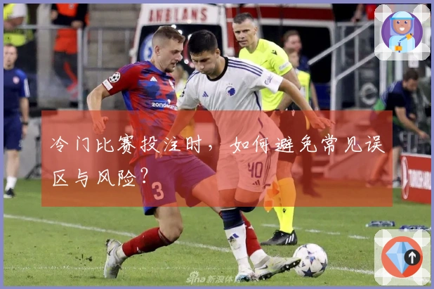 冷门比赛投注时，如何避免常见误区与风险？
