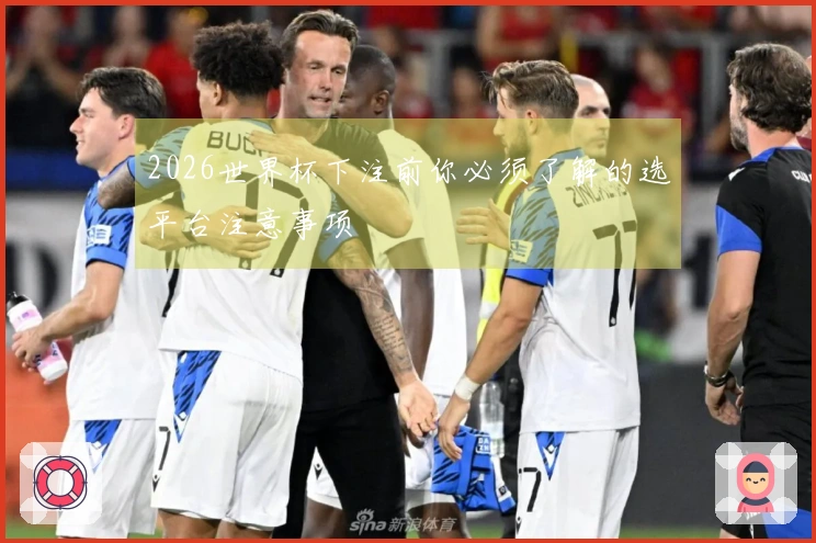 2026世界杯下注前你必须了解的选平台注意事项