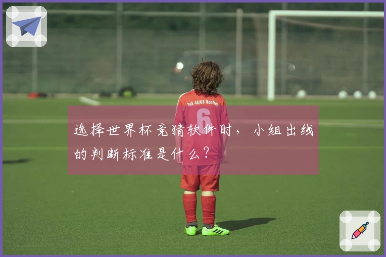 选择世界杯竞猜软件时，小组出线的判断标准是什么？
