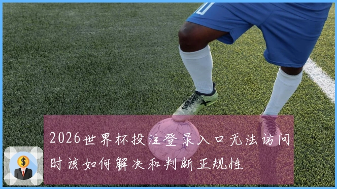 2026世界杯投注登录入口无法访问时该如何解决和判断正规性