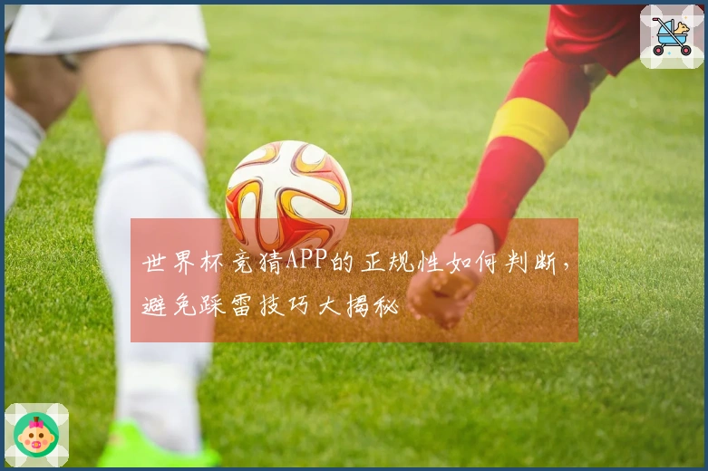 世界杯竞猜APP的正规性如何判断，避免踩雷技巧大揭秘