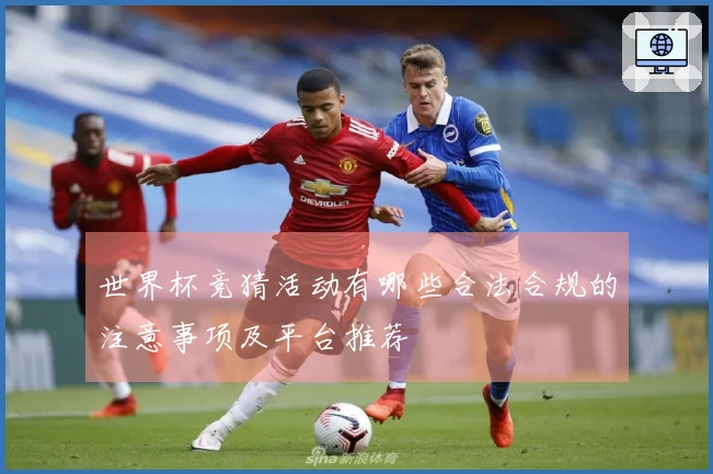 世界杯竞猜活动有哪些合法合规的注意事项及平台推荐