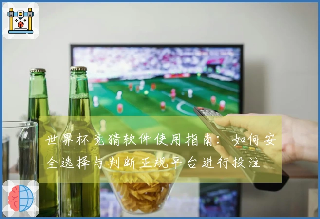 世界杯竞猜软件使用指南：如何安全选择与判断正规平台进行投注