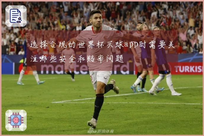 选择合规的世界杯买球app时需要关注哪些安全和赔率问题