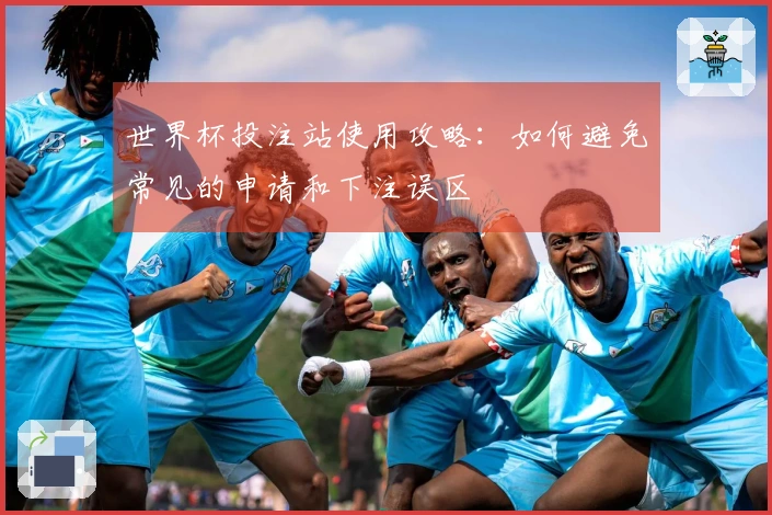 世界杯投注站使用攻略：如何避免常见的申请和下注误区