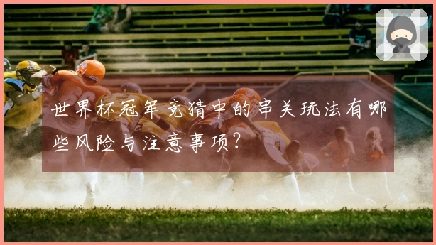 世界杯冠军竞猜中的串关玩法有哪些风险与注意事项？