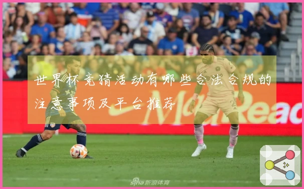 世界杯竞猜活动有哪些合法合规的注意事项及平台推荐