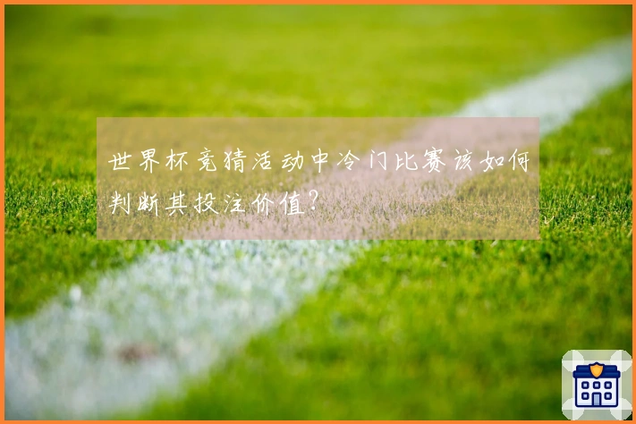 世界杯竞猜活动中冷门比赛该如何判断其投注价值？