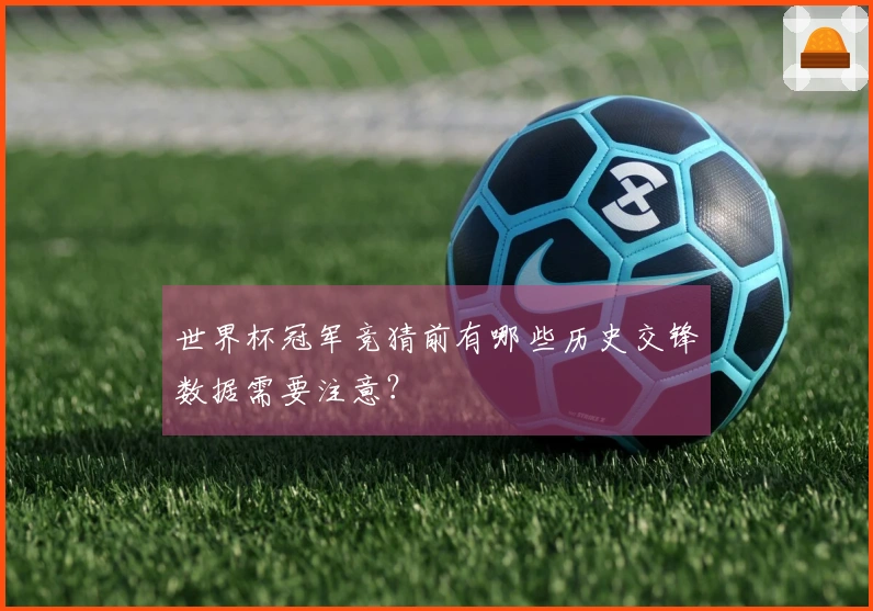 世界杯冠军竞猜前有哪些历史交锋数据需要注意？