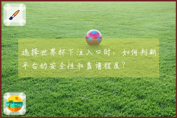 选择世界杯下注入口时，如何判断平台的安全性和靠谱程度？