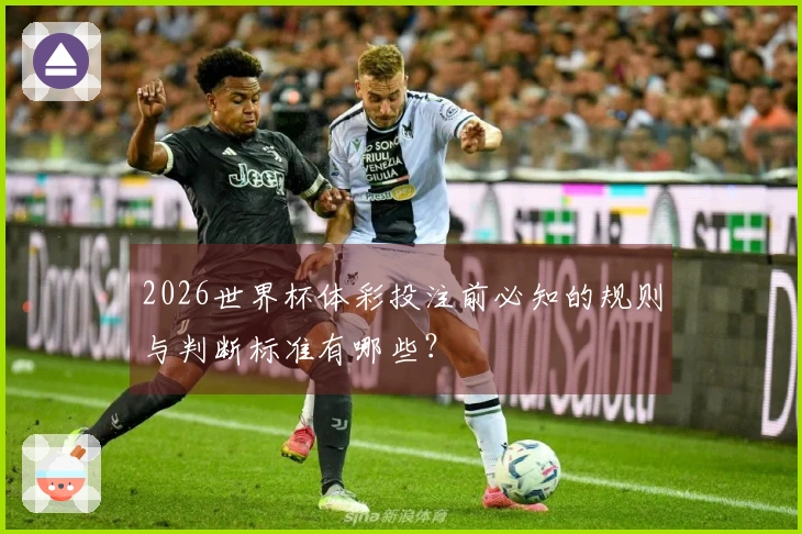 2026世界杯体彩投注前必知的规则与判断标准有哪些？