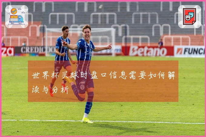 世界杯买球时盘口信息需要如何解读与分析
