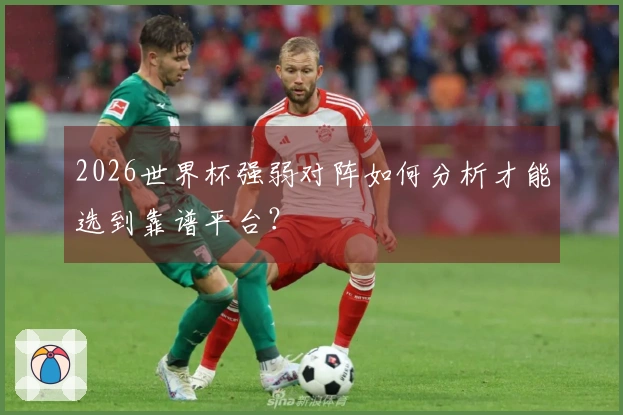 2026世界杯强弱对阵如何分析才能选到靠谱平台？