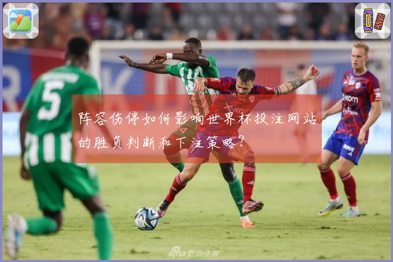 阵容伤停如何影响世界杯投注网站的胜负判断和下注策略？