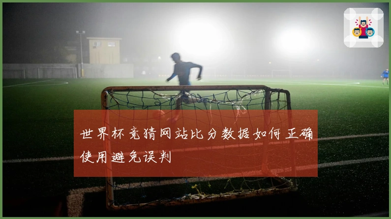 世界杯竞猜网站比分数据如何正确使用避免误判