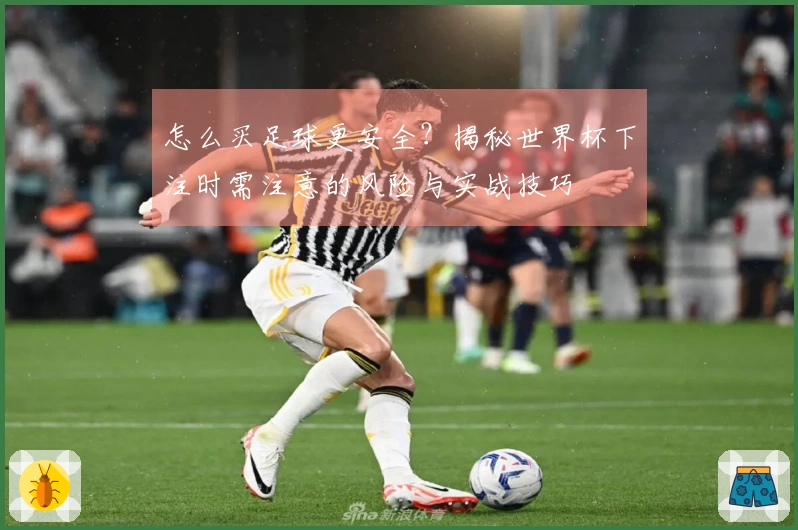 怎么买足球更安全？揭秘世界杯下注时需注意的风险与实战技巧