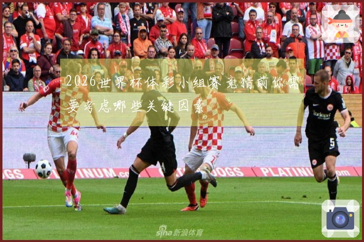 2026世界杯体彩小组赛竞猜前你需要考虑哪些关键因素
