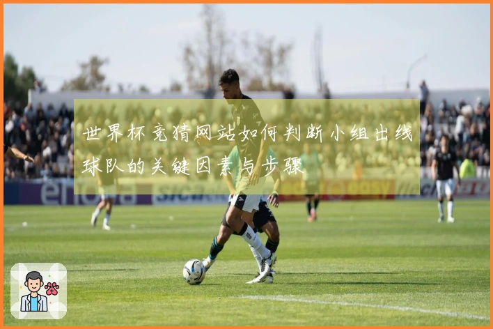 世界杯竞猜网站如何判断小组出线球队的关键因素与步骤