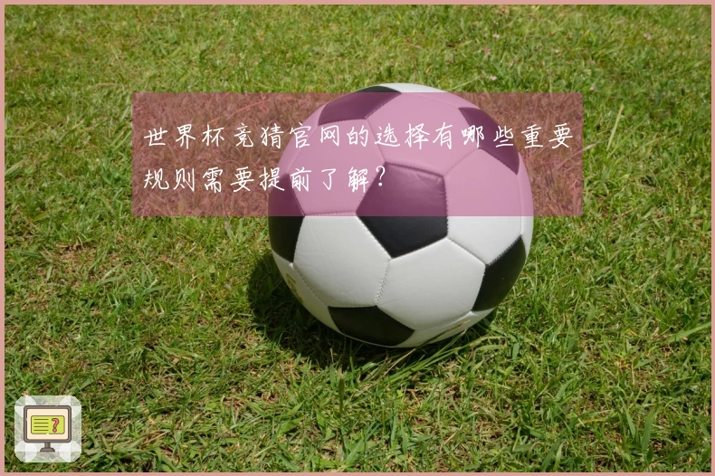 世界杯竞猜官网的选择有哪些重要规则需要提前了解？