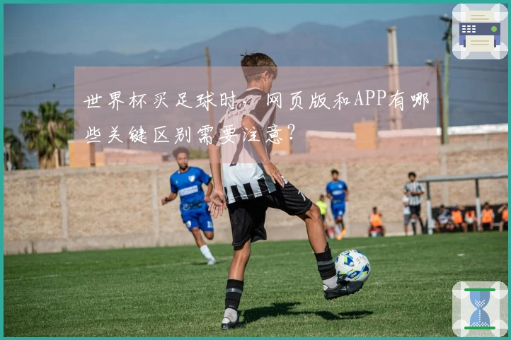 世界杯买足球时，网页版和APP有哪些关键区别需要注意？