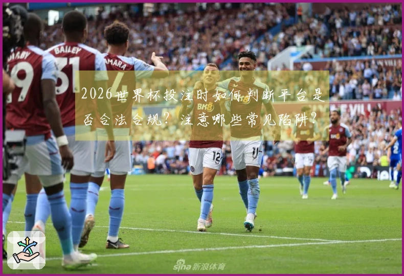 2026世界杯投注时如何判断平台是否合法合规？注意哪些常见陷阱？