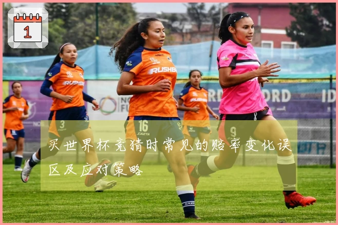 买世界杯竞猜时常见的赔率变化误区及应对策略