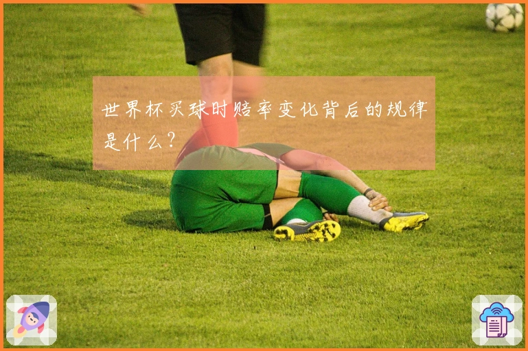 世界杯买球时赔率变化背后的规律是什么？