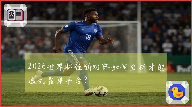 2026世界杯强弱对阵如何分析才能选到靠谱平台？