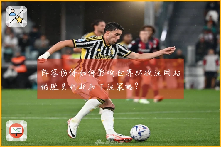 阵容伤停如何影响世界杯投注网站的胜负判断和下注策略？