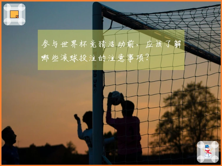 参与世界杯竞猜活动前，应该了解哪些滚球投注的注意事项？