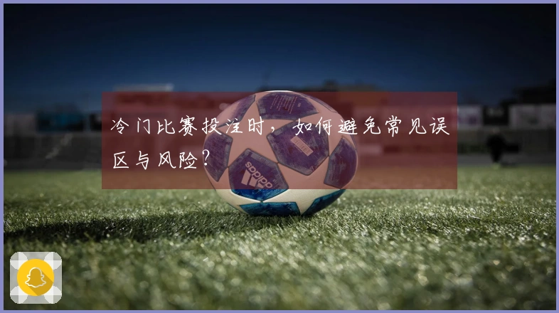 冷门比赛投注时，如何避免常见误区与风险？