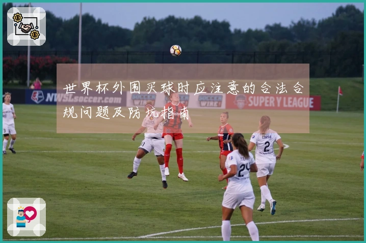 世界杯外围买球时应注意的合法合规问题及防坑指南